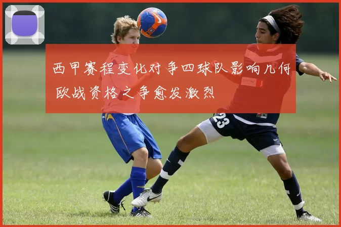 西甲赛程变化对争四球队影响几何 欧战资格之争愈发激烈
