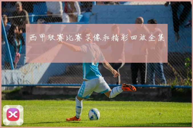 西甲联赛比赛录像和精彩回放全集
