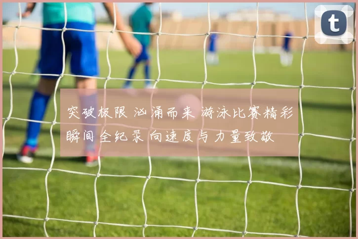 突破极限 汹涌而来 游泳比赛精彩瞬间全纪录 向速度与力量致敬