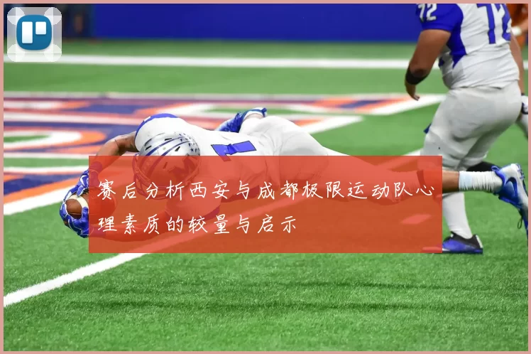 赛后分析西安与成都极限运动队心理素质的较量与启示
