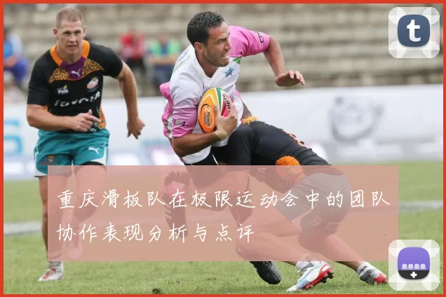 重庆滑板队在极限运动会中的团队协作表现分析与点评