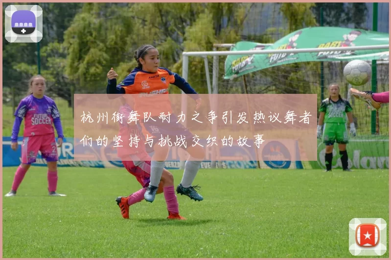 杭州街舞队耐力之争引发热议舞者们的坚持与挑战交织的故事