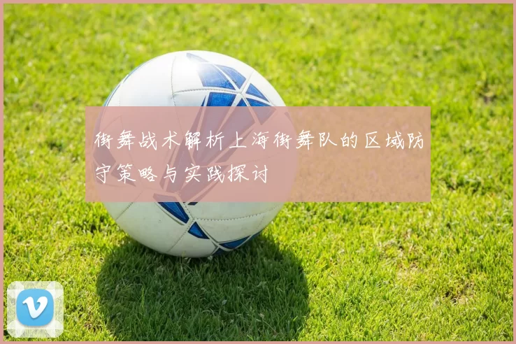街舞战术解析上海街舞队的区域防守策略与实践探讨