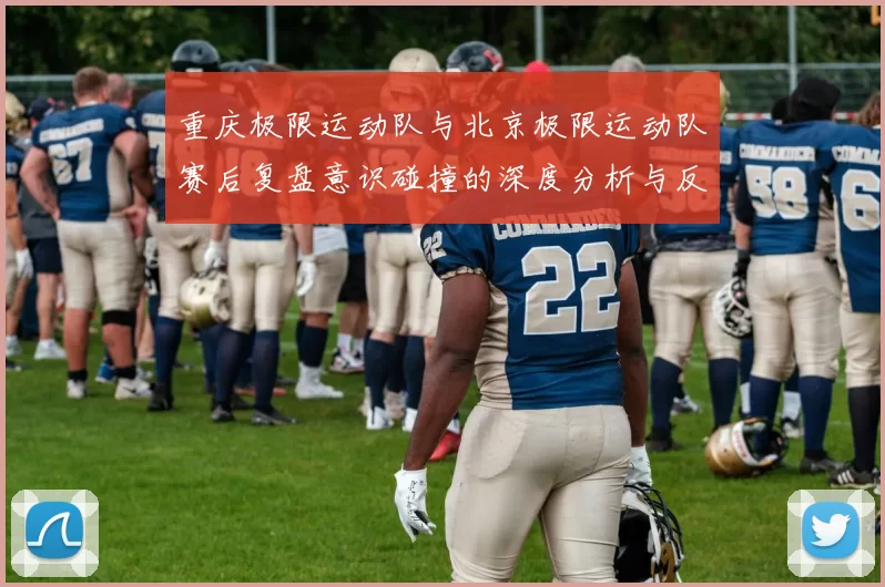 重庆极限运动队与北京极限运动队赛后复盘意识碰撞的深度分析与反思