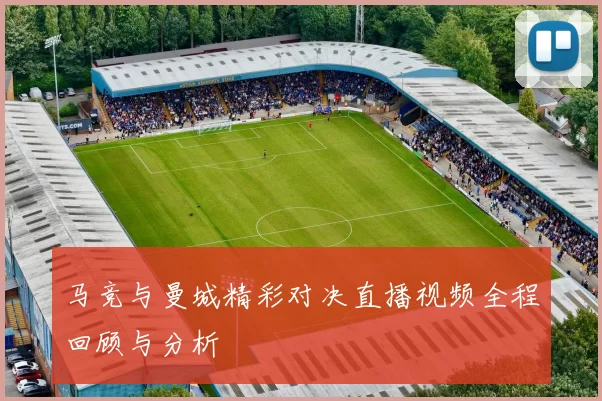 马竞与曼城精彩对决直播视频全程回顾与分析