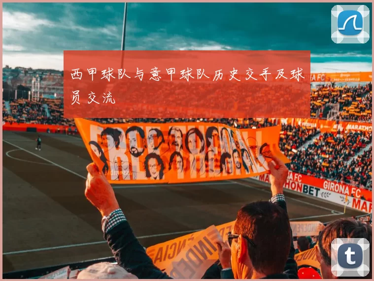 西甲球队与意甲球队历史交手及球员交流