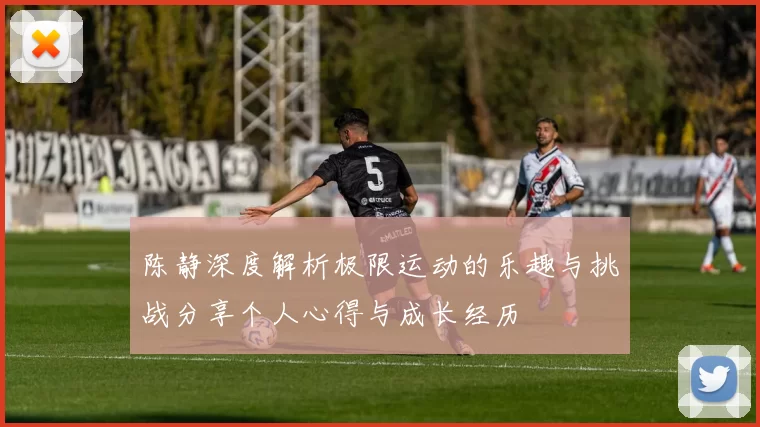 陈静深度解析极限运动的乐趣与挑战分享个人心得与成长经历