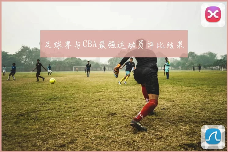 足球界与CBA最强运动员评比结果