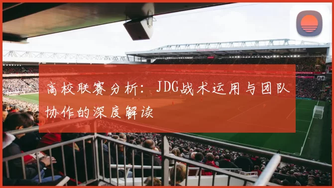 高校联赛分析：JDG战术运用与团队协作的深度解读