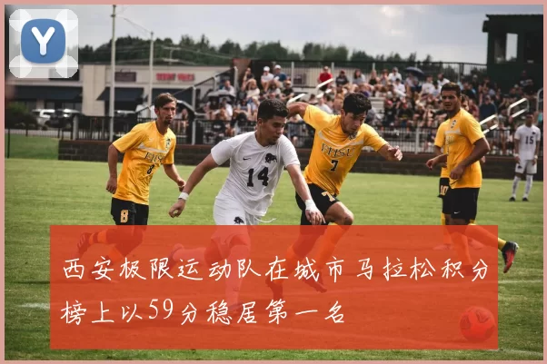 西安极限运动队在城市马拉松积分榜上以59分稳居第一名
