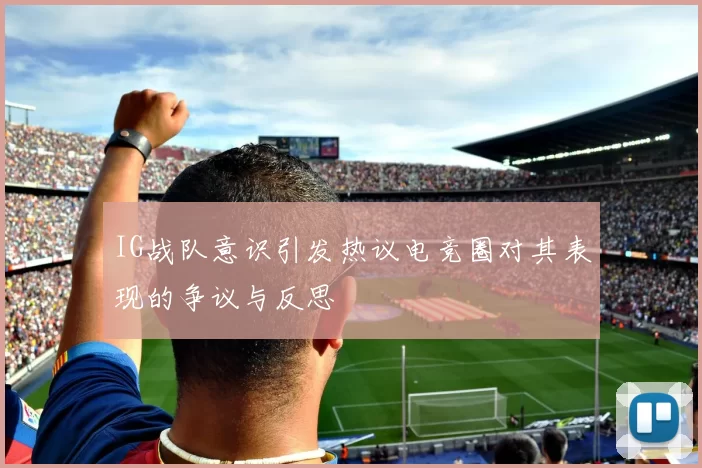 IG战队意识引发热议电竞圈对其表现的争议与反思