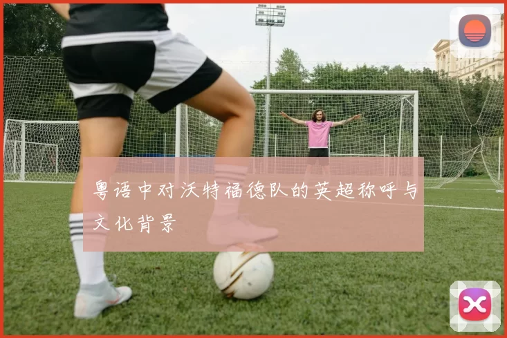 粤语中对沃特福德队的英超称呼与文化背景