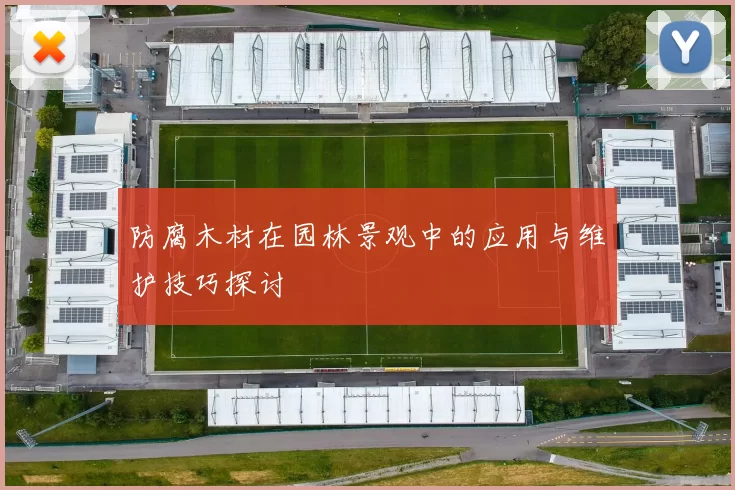 防腐木材在园林景观中的应用与维护技巧探讨